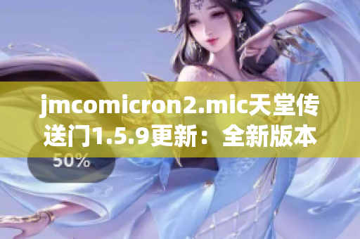 jmcomicron2.mic天堂传送门1.5.9更新：全新版本的故事探索与冒险挑战