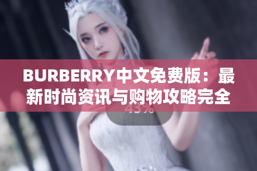 BURBERRY中文免费版：最新时尚资讯与购物攻略完全指南