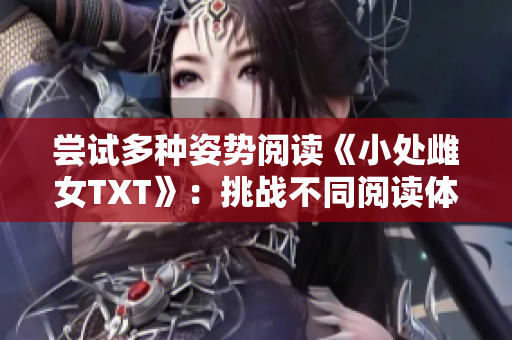 尝试多种姿势阅读《小处雌女TXT》：挑战不同阅读体验