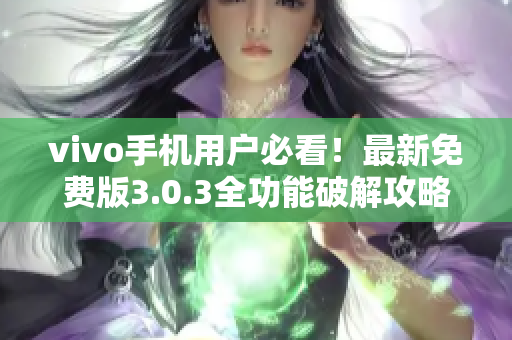 vivo手机用户必看！最新免费版3.0.3全功能破解攻略分享