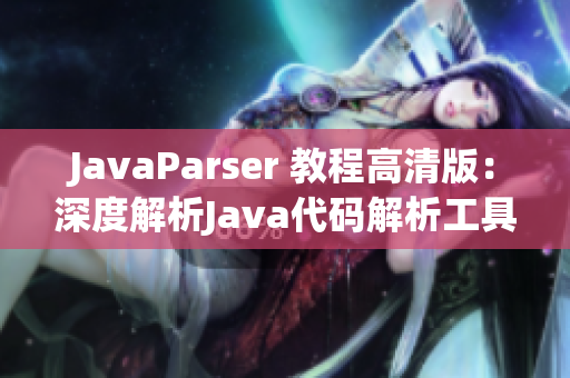 JavaParser 教程高清版：深度解析Java代码解析工具