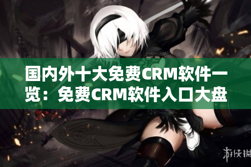 国内外十大免费CRM软件一览：免费CRM软件入口大盘点