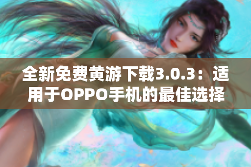 全新免费黄游下载3.0.3：适用于OPPO手机的最佳选择，完整汇总！