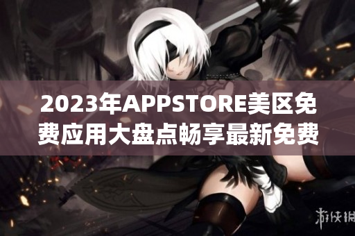 2023年APPSTORE美区免费应用大盘点畅享最新免费App