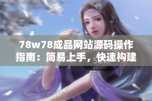 78w78成品网站源码操作指南：简易上手，快速构建个性化网站