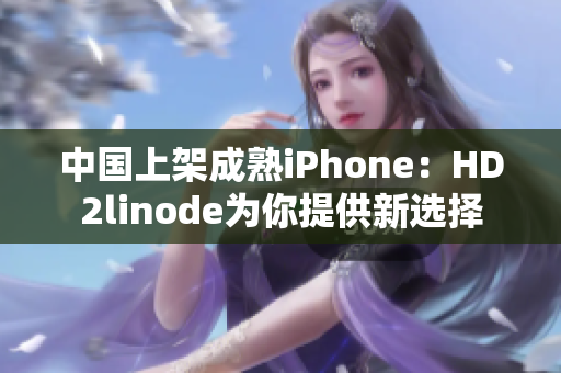 中国上架成熟iPhone：HD2linode为你提供新选择