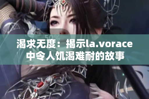 渴求无度：揭示la.vorace中令人饥渴难耐的故事