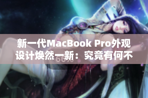 新一代MacBook Pro外观设计焕然一新：究竟有何不同？