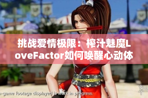 挑战爱情极限：榨汁魅魔LoveFactor如何唤醒心动体验