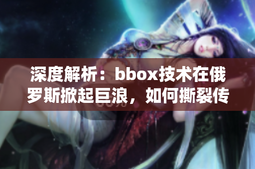 深度解析：bbox技术在俄罗斯掀起巨浪，如何撕裂传统bass音乐界