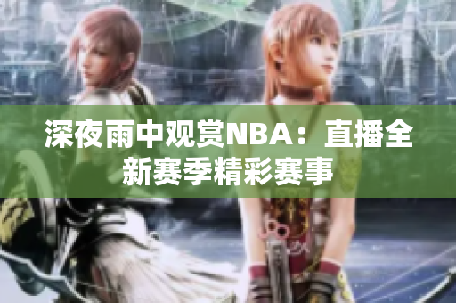 深夜雨中观赏NBA：直播全新赛季精彩赛事