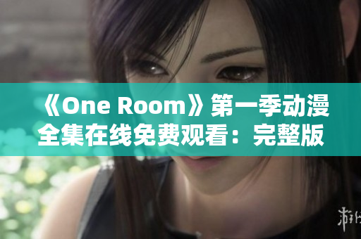 《One Room》第一季动漫全集在线免费观看：完整版中文高清播放！