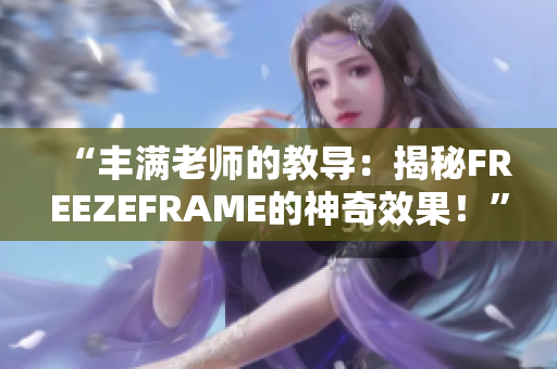 “丰满老师的教导：揭秘FREEZEFRAME的神奇效果！”