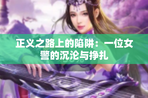 正义之路上的陷阱：一位女警的沉沦与挣扎