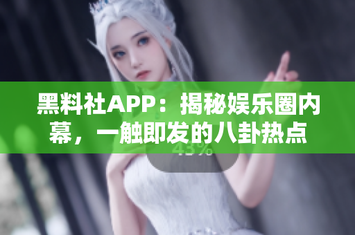 黑料社APP：揭秘娱乐圈内幕，一触即发的八卦热点