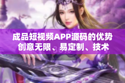 成品短视频APP源码的优势 创意无限、易定制、技术先进。