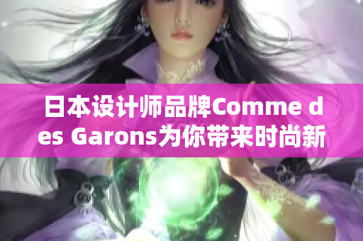 日本设计师品牌Comme des Garons为你带来时尚新风尚