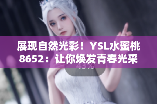 展现自然光彩！YSL水蜜桃8652：让你焕发青春光采的秘密