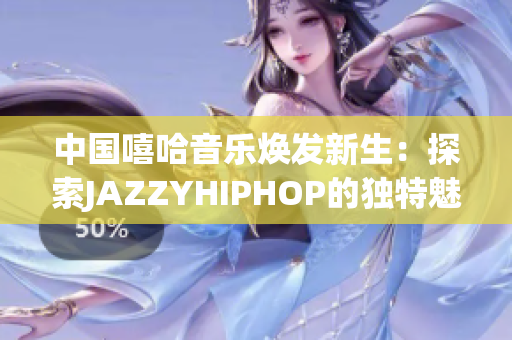 中国嘻哈音乐焕发新生：探索JAZZYHIPHOP的独特魅力