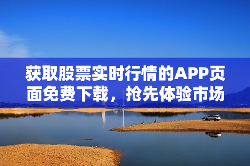 获取股票实时行情的APP页面免费下载，抢先体验市场动态