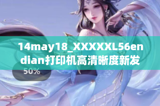 14may18_XXXXXL56endian打印机高清晰度新发布