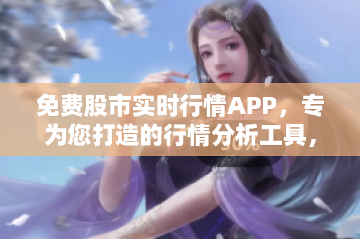 免费股市实时行情APP，专为您打造的行情分析工具，立即下载体验。