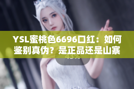 YSL蜜桃色6696口红：如何鉴别真伪？是正品还是山寨？