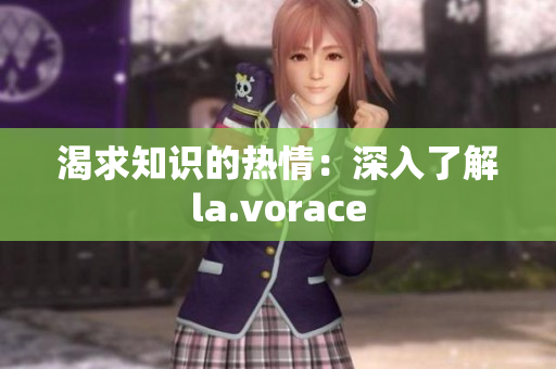 渴求知识的热情：深入了解la.vorace