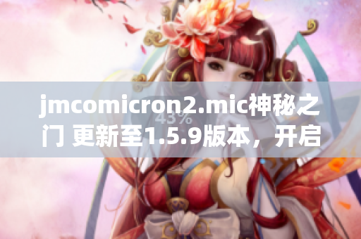 jmcomicron2.mic神秘之门 更新至1.5.9版本，开启奇幻传送之旅