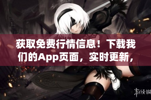 获取免费行情信息！下载我们的App页面，实时更新，方便快捷！