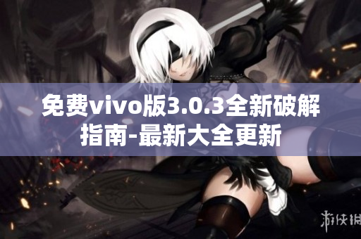 免费vivo版3.0.3全新破解指南-最新大全更新