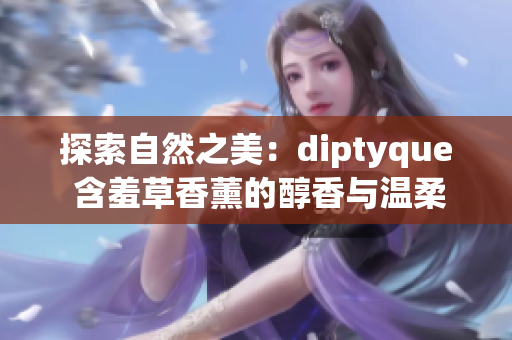 探索自然之美：diptyque 含羞草香薰的醇香与温柔