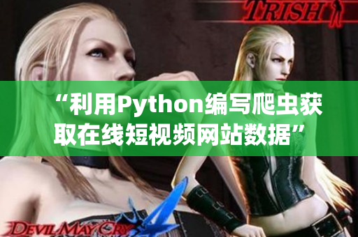 “利用Python编写爬虫获取在线短视频网站数据”