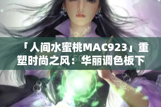 「人间水蜜桃MAC923」重塑时尚之风：华丽调色板下的甜蜜魅力