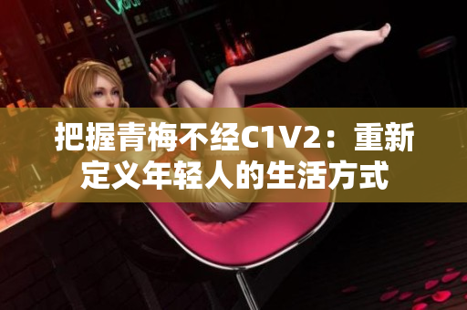 把握青梅不经C1V2：重新定义年轻人的生活方式