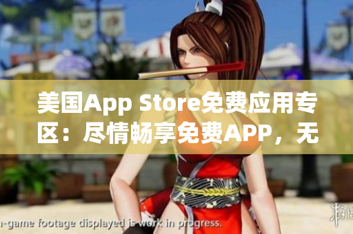 美国App Store免费应用专区：尽情畅享免费APP，无需支付一分钱