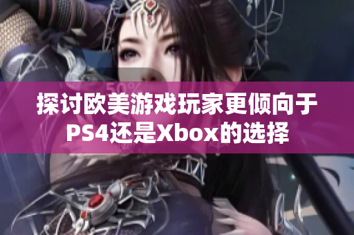 探讨欧美游戏玩家更倾向于PS4还是Xbox的选择