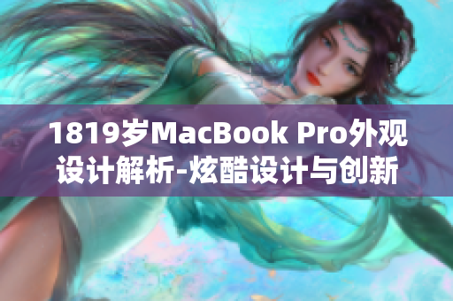 1819岁MacBook Pro外观设计解析-炫酷设计与创新功能