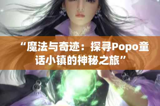 “魔法与奇迹：探寻Popo童话小镇的神秘之旅”