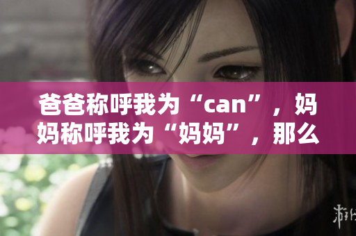 爸爸称呼我为“can”，妈妈称呼我为“妈妈”，那么外婆称呼我为什么？