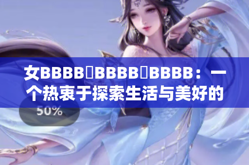 女BBBB槡BBBB槡BBBB：一个热衷于探索生活与美好的现代女性