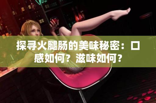 探寻火腿肠的美味秘密：口感如何？滋味如何？