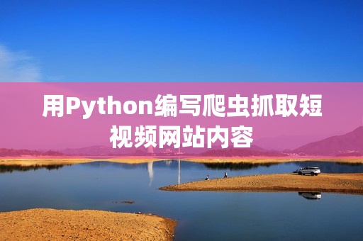 用Python编写爬虫抓取短视频网站内容