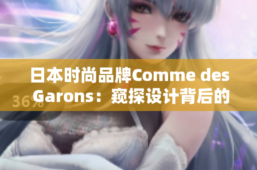 日本时尚品牌Comme des Garons：窥探设计背后的奥秘