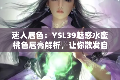 迷人唇色：YSL39魅惑水蜜桃色唇膏解析，让你散发自信光彩