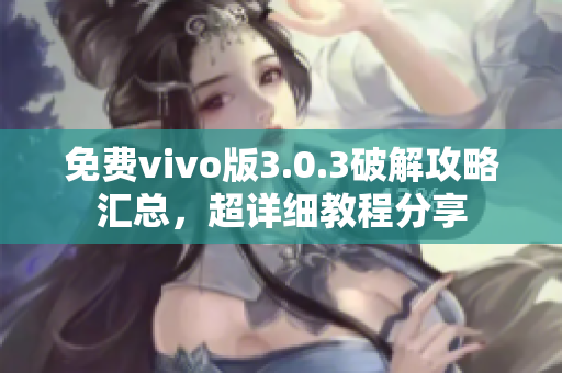 免费vivo版3.0.3破解攻略汇总，超详细教程分享