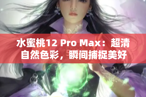 水蜜桃12 Pro Max：超清自然色彩，瞬间捕捉美好