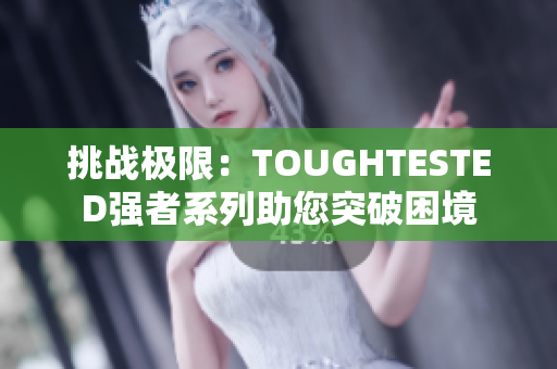 挑战极限：TOUGHTESTED强者系列助您突破困境