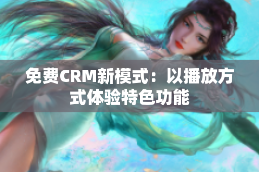 免费CRM新模式：以播放方式体验特色功能