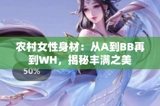 农村女性身材：从A到BB再到WH，揭秘丰满之美